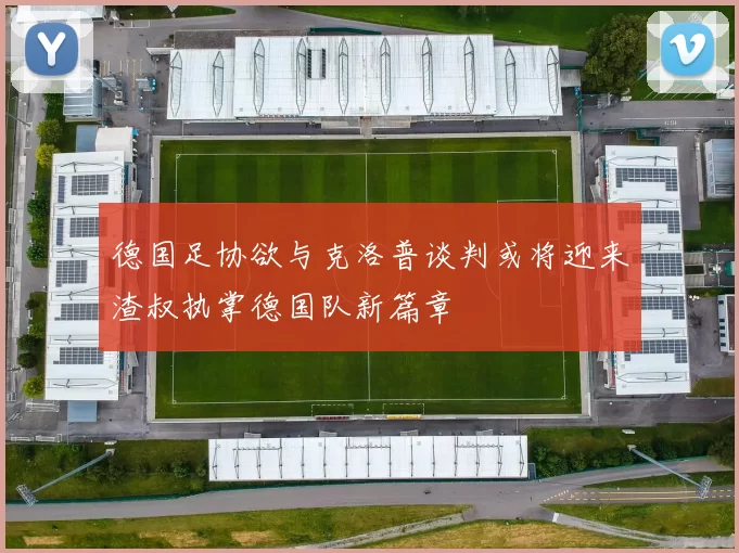 德国足协欲与克洛普谈判或将迎来渣叔执掌德国队新篇章