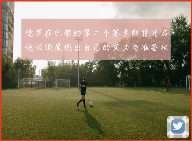 德罗在巴黎的第二个赛季即将开启他必须展现出自己的实力与准备状态