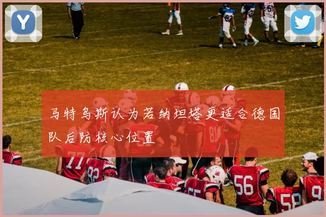 马特乌斯认为若纳坦塔更适合德国队后防核心位置