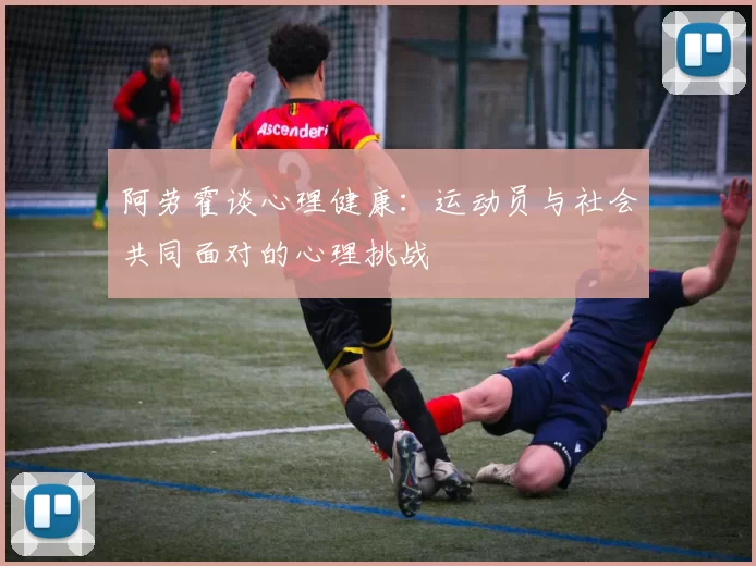 阿劳霍谈心理健康：运动员与社会共同面对的心理挑战